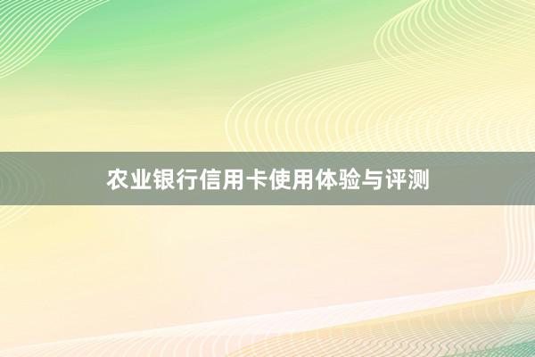 农业银行信用卡使用体验与评测